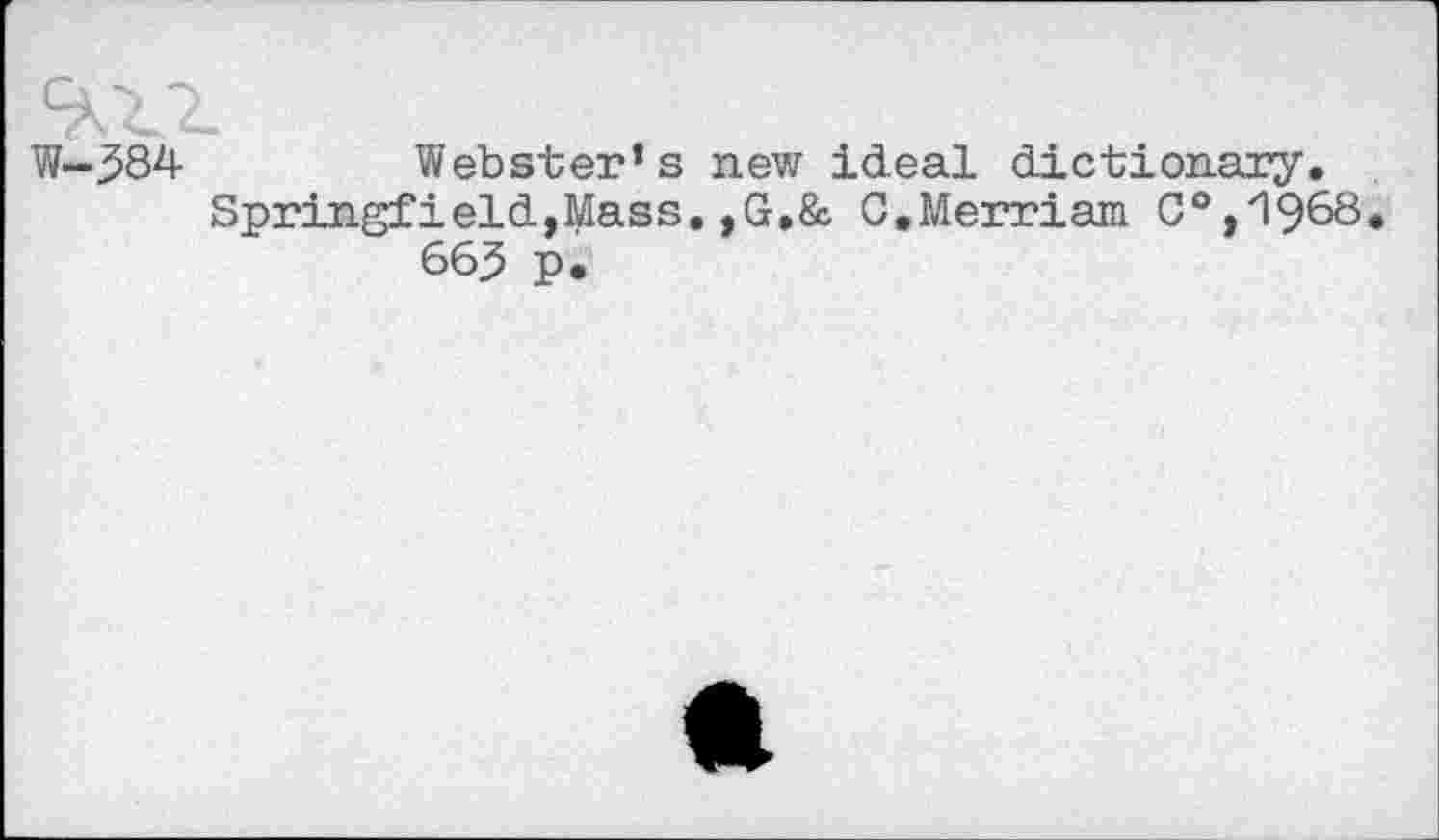 ﻿W-384	Webster’s new ideal dictionary.
Springfield,Mass,,G,& G,Merriam C°,196ö 66^ P.